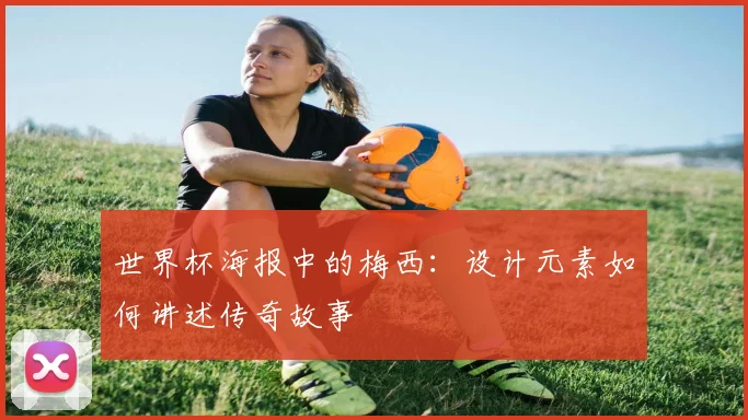 世界杯海报中的梅西：设计元素如何讲述传奇故事